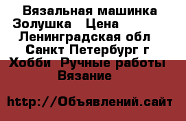 Вязальная машинка Золушка › Цена ­ 1 000 - Ленинградская обл., Санкт-Петербург г. Хобби. Ручные работы » Вязание   
